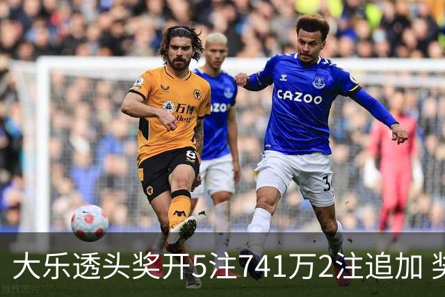 大乐透头奖开5注741万2注追加 奖池余额7.76亿